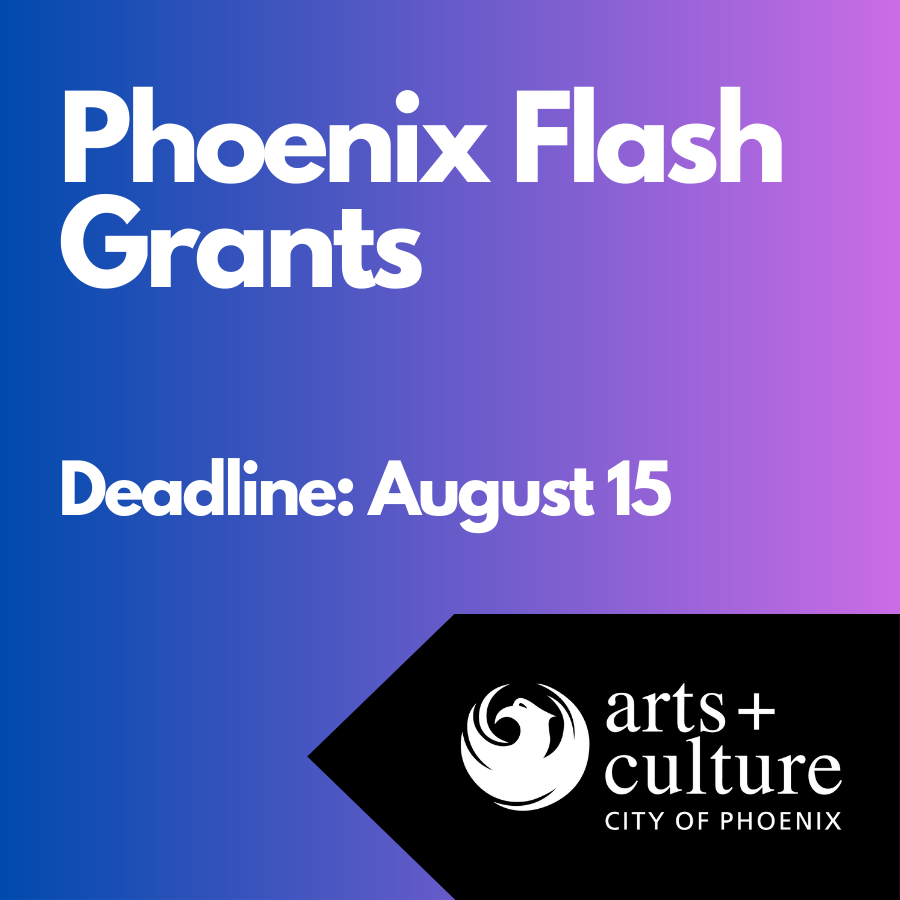 Phoenix Flash Grants Program Deadline is August 15. Learn more on the Grants Page at phoenix.gov/arts/grants